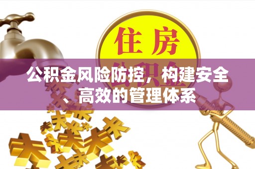 江州公积金风险防控，构建安全、高效的管理体系