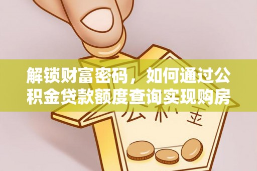 江州解锁财富密码，如何通过公积金贷款额度查询实现购房梦想