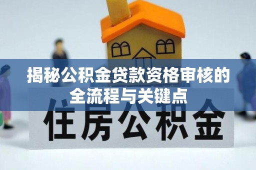 江州揭秘公积金贷款资格审核的全流程与关键点