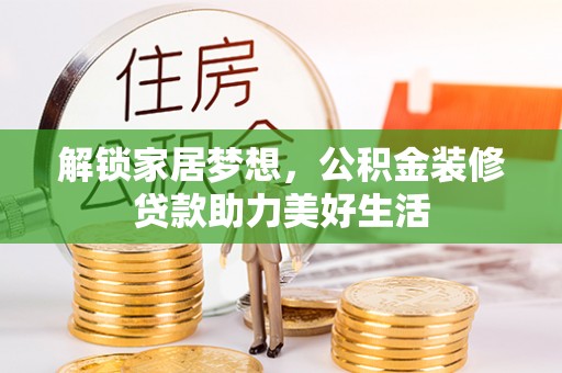 江州解锁家居梦想，公积金装修贷款助力美好生活