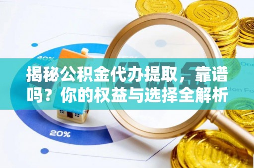 江州揭秘公积金代办提取，靠谱吗？你的权益与选择全解析
