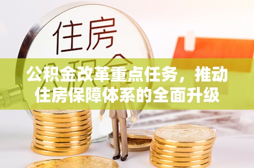 江州公积金改革重点任务，推动住房保障体系的全面升级