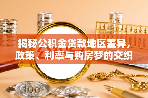 江州揭秘公积金贷款地区差异，政策、利率与购房梦的交织