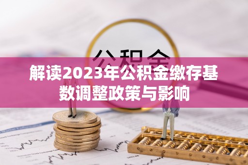 江州解读2023年公积金缴存基数调整政策与影响