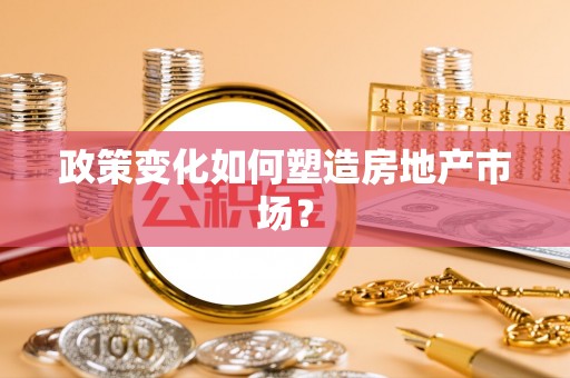 江州政策变化如何塑造房地产市场？