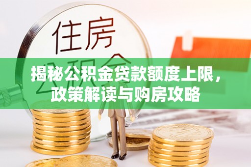 江州揭秘公积金贷款额度上限，政策解读与购房攻略