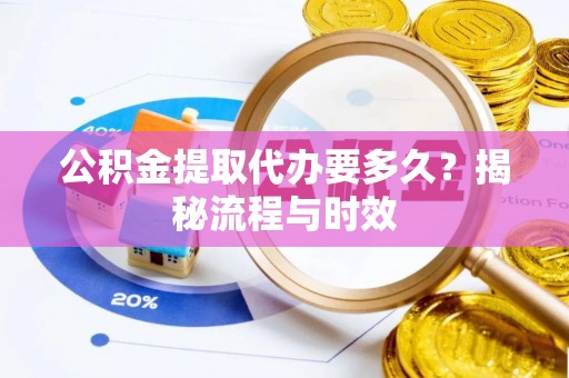 江州公积金提取代办要多久？揭秘流程与时效