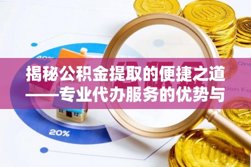 江州揭秘公积金提取的便捷之道——专业代办服务的优势与选择