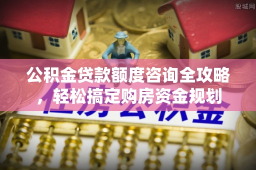江州公积金贷款额度咨询全攻略，轻松搞定购房资金规划