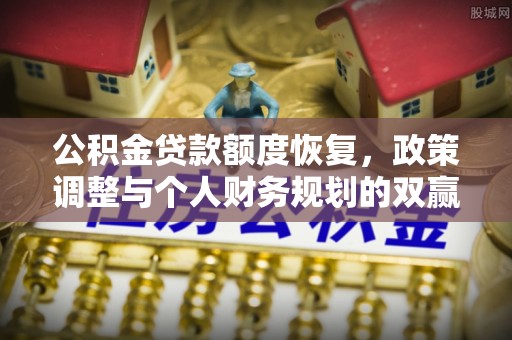 江州公积金贷款额度恢复，政策调整与个人财务规划的双赢之道