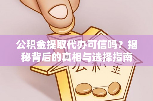 江州公积金提取代办可信吗？揭秘背后的真相与选择指南
