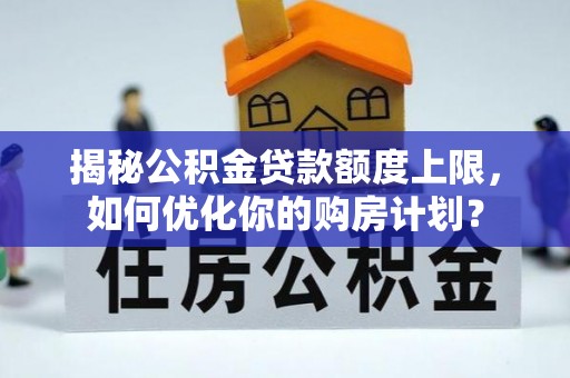 江州揭秘公积金贷款额度上限，如何优化你的购房计划？