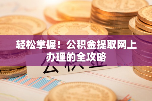 江州轻松掌握！公积金提取网上办理的全攻略