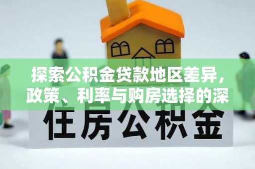 江州探索公积金贷款地区差异，政策、利率与购房选择的深度解析