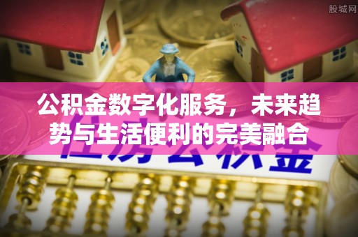 江州公积金数字化服务，未来趋势与生活便利的完美融合