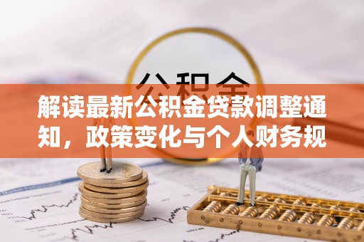 江州解读最新公积金贷款调整通知，政策变化与个人财务规划