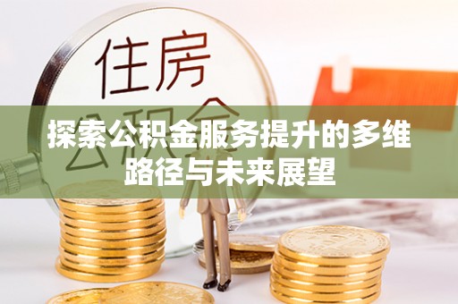 江州探索公积金服务提升的多维路径与未来展望