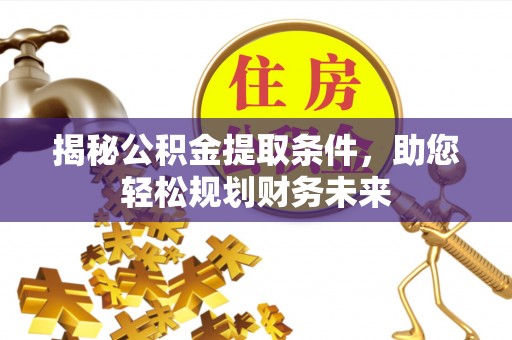 江州揭秘公积金提取条件，助您轻松规划财务未来