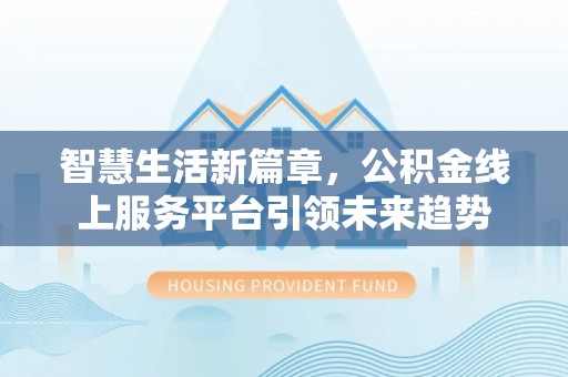江州智慧生活新篇章，公积金线上服务平台引领未来趋势