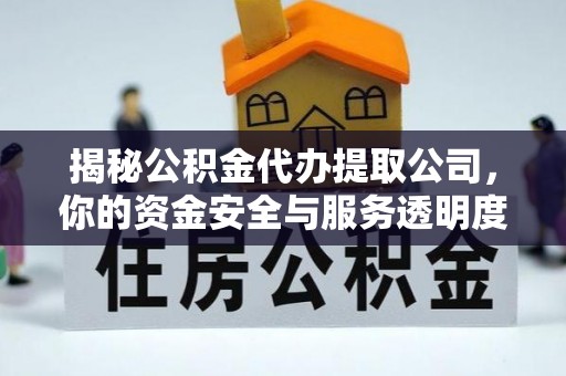 江州揭秘公积金代办提取公司，你的资金安全与服务透明度指南