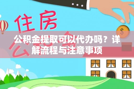 江州公积金提取可以代办吗？详解流程与注意事项