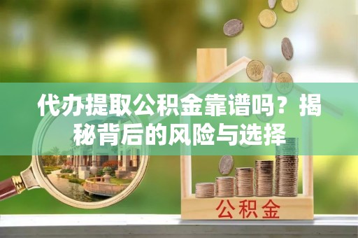 江州代办提取公积金靠谱吗？揭秘背后的风险与选择