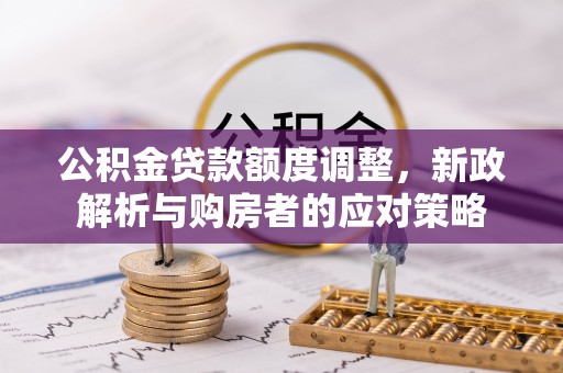 江州公积金贷款额度调整，新政解析与购房者的应对策略