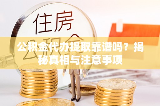 江州公积金代办提取靠谱吗？揭秘真相与注意事项