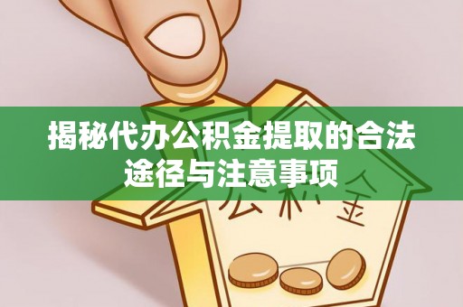 江州揭秘代办公积金提取的合法途径与注意事项