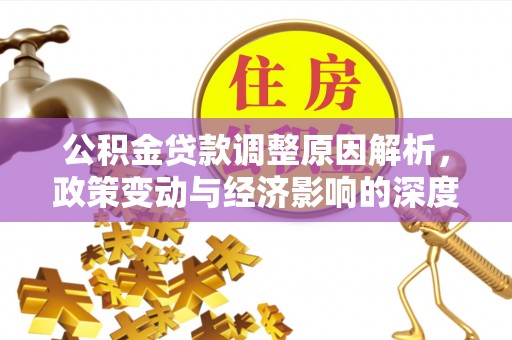 江州公积金贷款调整原因解析，政策变动与经济影响的深度探讨