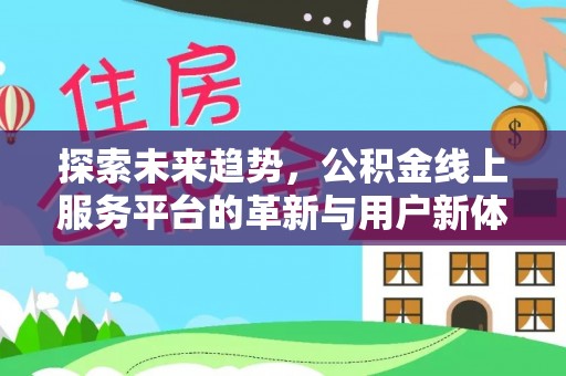 江州探索未来趋势，公积金线上服务平台的革新与用户新体验