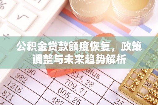江州公积金贷款额度恢复，政策调整与未来趋势解析