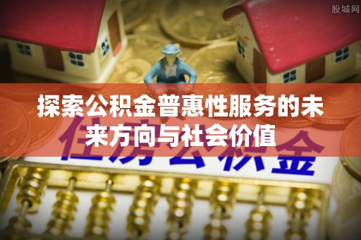 江州探索公积金普惠性服务的未来方向与社会价值