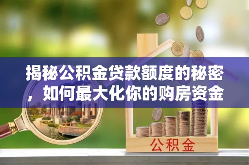 江州揭秘公积金贷款额度的秘密，如何最大化你的购房资金