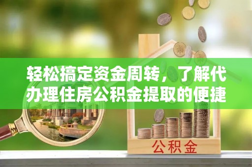 江州轻松搞定资金周转，了解代办理住房公积金提取的便捷之道
