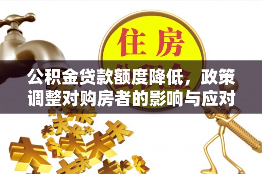 江州公积金贷款额度降低，政策调整对购房者的影响与应对策略