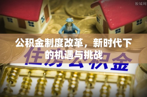 江州公积金制度改革，新时代下的机遇与挑战