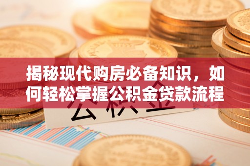 江州揭秘现代购房必备知识，如何轻松掌握公积金贷款流程