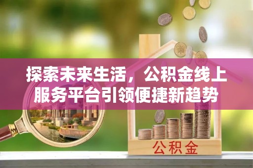 江州探索未来生活，公积金线上服务平台引领便捷新趋势