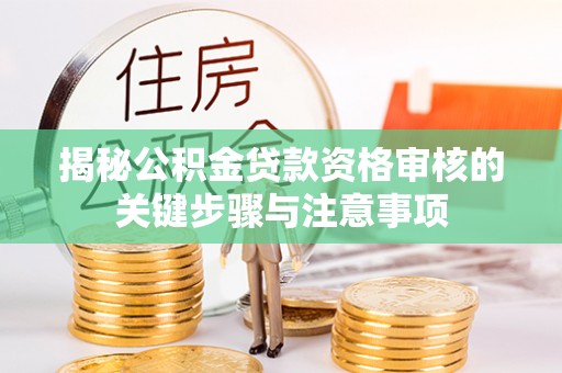江州揭秘公积金贷款资格审核的关键步骤与注意事项