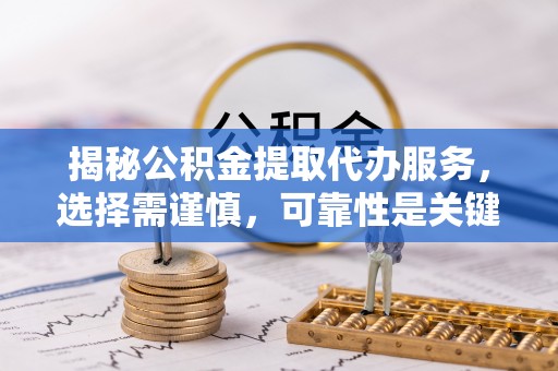 江州揭秘公积金提取代办服务，选择需谨慎，可靠性是关键