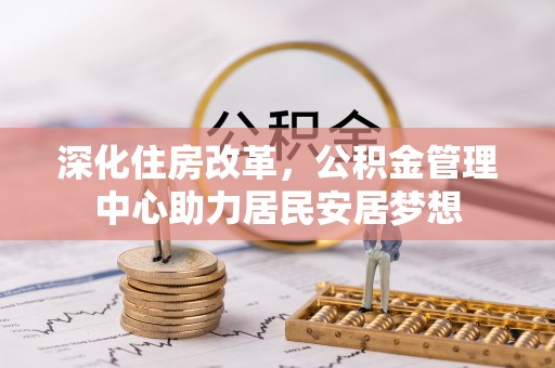 江州深化住房改革，公积金管理中心助力居民安居梦想