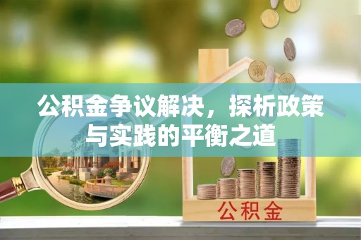 江州公积金争议解决，探析政策与实践的平衡之道