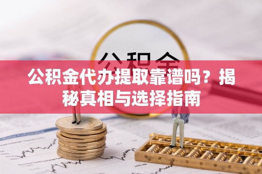 江州公积金代办提取靠谱吗？揭秘真相与选择指南