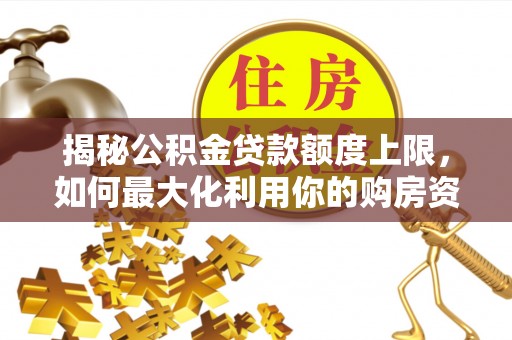江州揭秘公积金贷款额度上限，如何最大化利用你的购房资金？