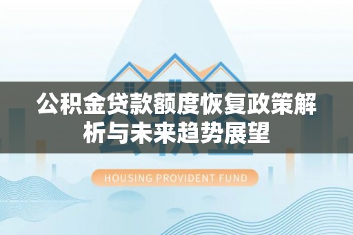 江州公积金贷款额度恢复政策解析与未来趋势展望