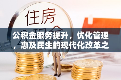 江州公积金服务提升，优化管理，惠及民生的现代化改革之路