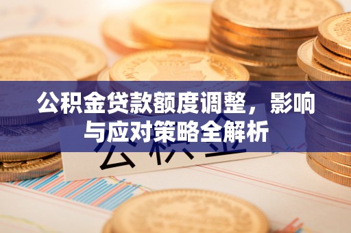 江州公积金贷款额度调整，影响与应对策略全解析