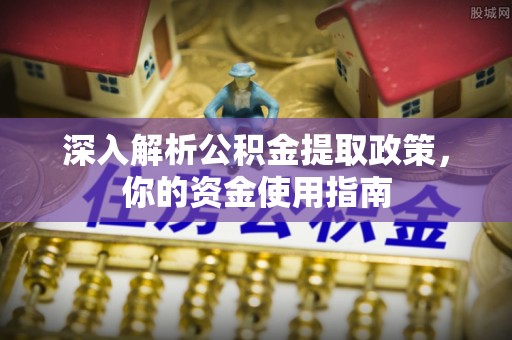 江州深入解析公积金提取政策，你的资金使用指南