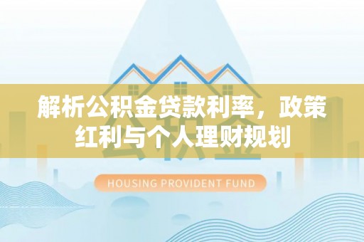 江州解析公积金贷款利率，政策红利与个人理财规划